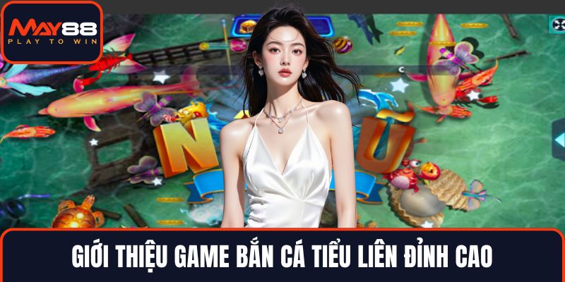 Giới thiệu game bắn cá tiểu liên đỉnh cao